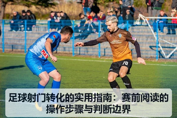 足球射门转化的实用指南:赛前阅读的操作步骤与判断边界